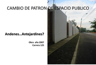 CAMBIO DE PATRON DE ESPACIO PUBLICO




Andenes…Antejardines?

            Obra año 2007
               Carrera 125
 