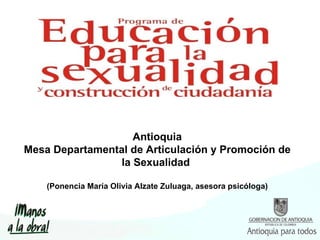 Antioquia Mesa Departamental de Articulación y Promoción de la Sexualidad  (Ponencia María Olivia Alzate Zuluaga, asesora  psicóloga ) 