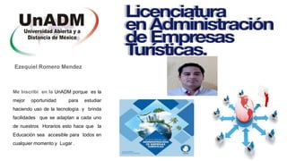 Me Inscribi en la UnADM porque es la
mejor oportunidad para estudiar
haciendo uso de la tecnología. y brinda
facilidades que se adaptan a cada uno
de nuestros Horarios esto hace que la
Educación sea accesible para todos en
cualquier momento y Lugar .
Ezequiel Romero Mendez
 