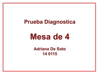 Prueba Diagnostica
Mesa de 4
Adriana De Soto
14 0115
 
