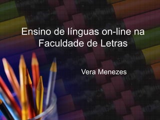 Ensino de línguas on-line na
   Faculdade de Letras

             Vera Menezes
 