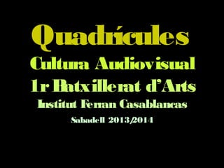 Quadrícules
Cultura Audiovisual
1rBatxillerat d’Arts
Institut Ferran Casablancas
Sabadell 2013/2014
 