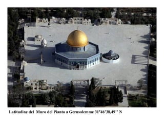 Latitudine del Muro del Pianto a Gerusalemme 31°46’38,49’’ N
 