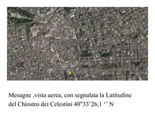 Mesagne ,vista aerea, con segnalata la Latitudine
del Chiostro dei Celestini 40°33’26,1 ‘’ N
 