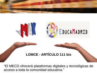 LOMCE - ARTÍCULO 111 bis
“El MECD ofrecerá plataformas digitales y tecnológicas de
acceso a toda la comunidad educativa.”
 