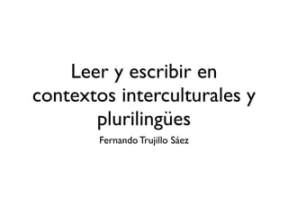 Leer y escribir en
contextos interculturales y
       plurilingües
        Fernando Trujillo Sáez
 