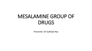 MESALAMINE GROUP OF
DRUGS
Presenter: Dr Subhojit Ray
 