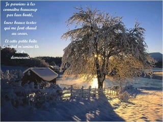 Je parviens à les connaître beaucoup par leur bonté,  leurs beaux textes qui me font chaud au coeur.    Et cette petite boîte de métal m'amène là où ils demeurent. 