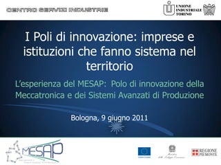 I Poli di innovazione: imprese e
  istituzioni che fanno sistema nel
                territorio
L’esperienza del MESAP: Polo di innovazione della
Meccatronica e dei Sistemi Avanzati di Produzione

              Bologna, 9 giugno 2011
 