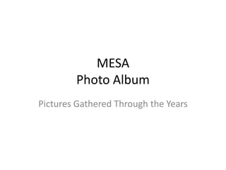 MESA Photo Album Pictures Gathered Through the Years   