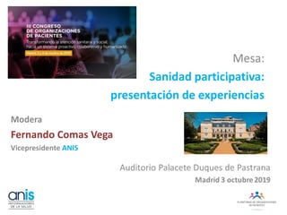 Mesa:
Sanidad participativa:
presentación de experiencias
Modera
Fernando Comas Vega
Vicepresidente ANIS
 