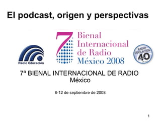 El podcast, origen y perspectivas 7ª BIENAL INTERNACIONAL DE RADIO   México 8-12 de septiembre de 2008 