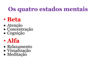 Os quatro estados mentais
• Beta
 Atenção
 Concentração
 Cognição
• Alfa
 Relaxamento
 Visualização
 Meditação
 