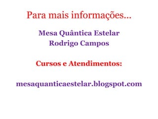 Para mais informações...
Mesa Quântica Estelar
Rodrigo Campos
Cursos e Atendimentos:
mesaquanticaestelar.blogspot.com
 