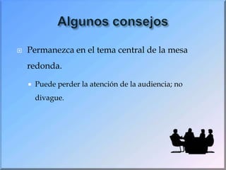Algunos consejosPermanezca en el tema central de la mesa redonda.Puede perder la atención de la audiencia; no divague.