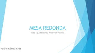 MESA REDONDA
Tarea 1.2. Protocolo y Relaciones Públicas

Rafael Gómez Cruz

 