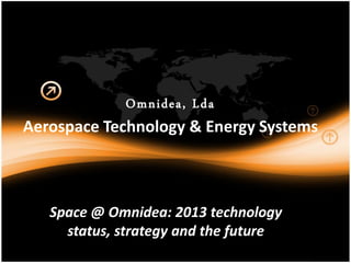 Omnidea, Lda
Aerospace Technology & Energy Systems
Space @ Omnidea: 2013 technology
status, strategy and the future
 