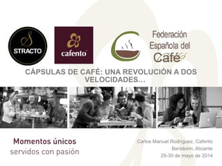 CÁPSULAS DE CAFÉ: UNA REVOLUCIÓN A DOS
VELOCIDADES…
Carlos Manuel Rodríguez, Cafento
Benidorm, Alicante
29-30 de mayo de 2...