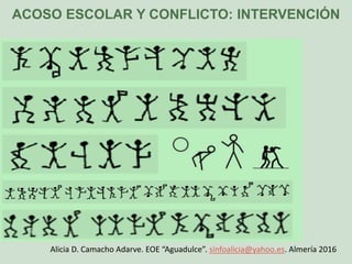 ACOSO ESCOLAR Y CONFLICTO: INTERVENCIÓN
Alicia D. Camacho Adarve. EOE “Aguadulce”. sinfoalicia@yahoo.es. Almería 2016
 