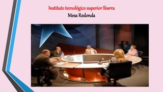 Instituto tecnológico superior Ibarra
Mesa Redonda
 