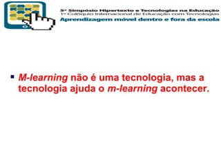  M-learning não é uma tecnologia, mas a
tecnologia ajuda o m-learning acontecer.

T R I B
L

A

 