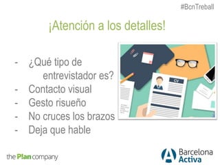 ¡Atención a los detalles!
- ¿Qué tipo de
entrevistador es?
- Contacto visual
- Gesto risueño
- No cruces los brazos
- Deja que hable
#BcnTreball
 