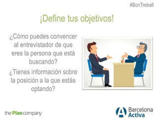 ¿Cómo puedes convencer
al entrevistador de que
eres la persona que está
buscando?
¿Tienes información sobre
la posición a la que estás
optando?
¡Define tus objetivos!
#BcnTreball
 