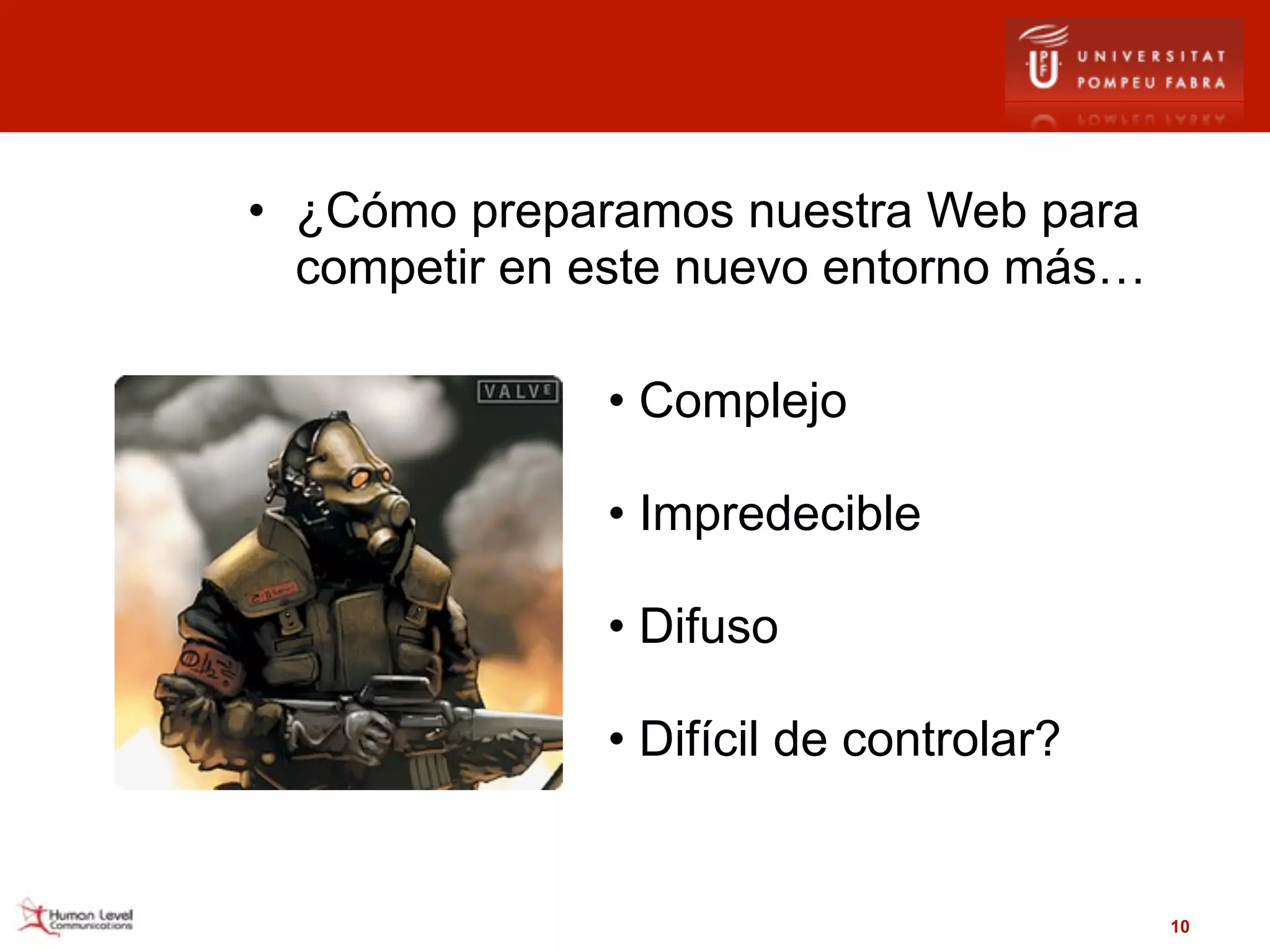 • ¿Cómo preparamos nuestra Web para
  competir en este nuevo entorno más…

              • Complejo

              • Impredecible

              • Difuso

              • Difícil de controlar?


                                        10
 