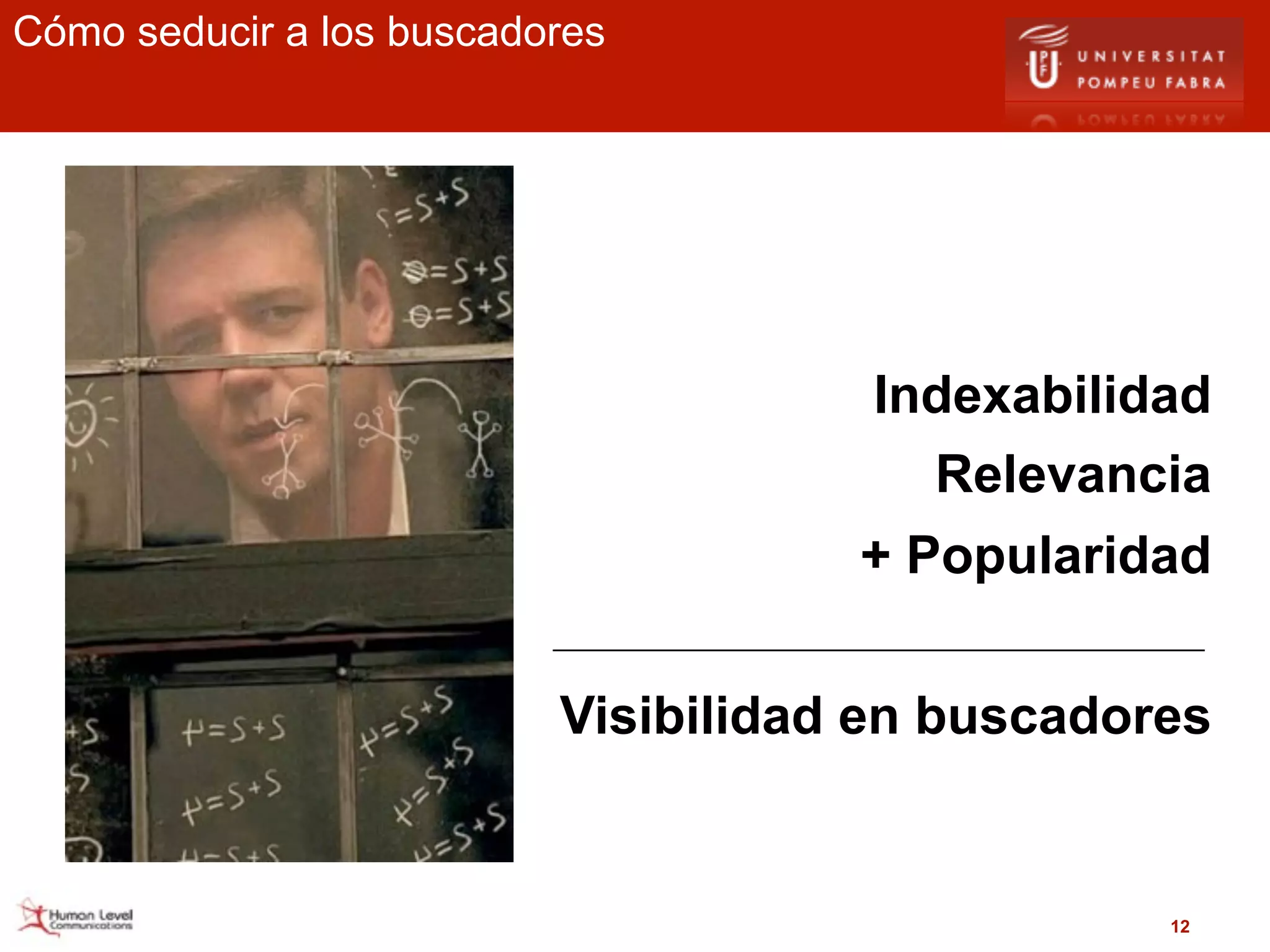Cómo seducir a los buscadores




                                      Indexabilidad
                                        Relevancia
                                     + Popularidad


                          Visibilidad en buscadores


                                                 12
 