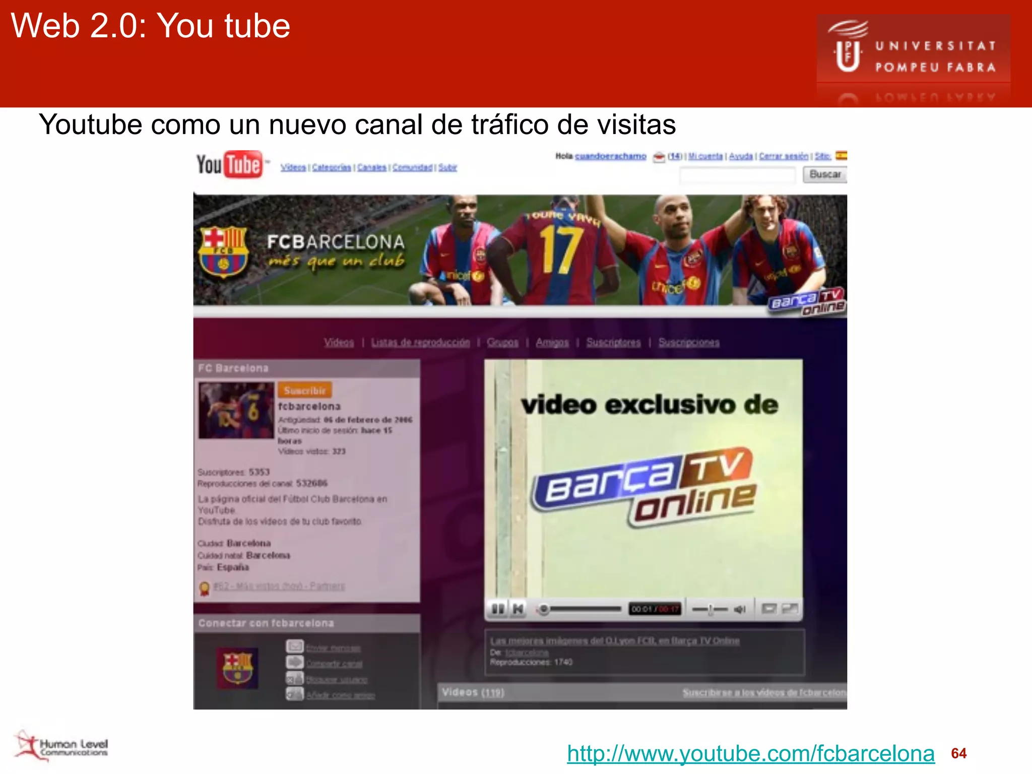 Web 2.0: You tube

 Youtube como un nuevo canal de tráfico de visitas




                                         http://www.youtube.com/fcbarcelona   64
 