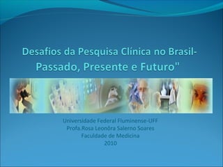 Universidade Federal Fluminense-UFF
Profa.Rosa Leonôra Salerno Soares
Faculdade de Medicina
2010
 