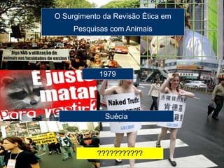 ???????????
Suécia
O Surgimento da Revisão Ética em
Pesquisas com Animais
1979
 