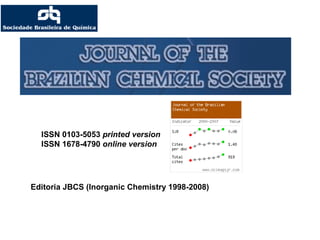ISSN 0103-5053 printed version
ISSN 1678-4790 online version
Editoria JBCS (Inorganic Chemistry 1998-2008)
 