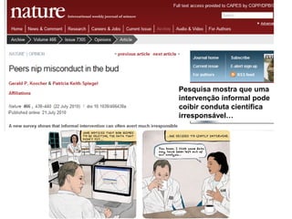 Pesquisa mostra que uma
intervenção informal pode
coibir conduta científica
irresponsável…
 