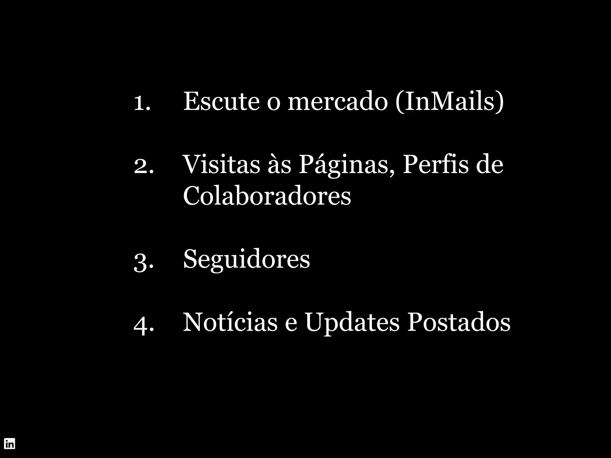 1. Escute o mercado (InMails)
2. Visitas às Páginas, Perfis de
Colaboradores
3. Seguidores
4. Notícias e Updates Postados
 