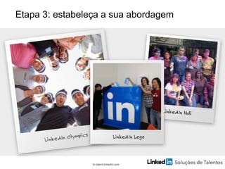 br.talent.linkedin.com
Etapa 3: estabeleça a sua abordagem
 