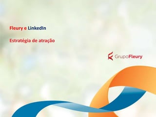 Fleury e LinkedIn
Estratégia de atração
 