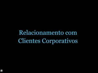 Relacionamento com
Clientes Corporativos
 