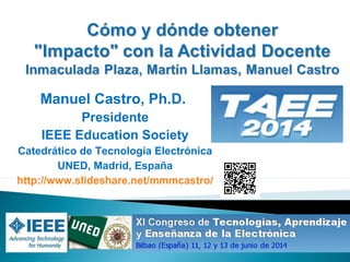 Manuel Castro, Ph.D.
Presidente
IEEE Education Society
Catedrático de Tecnología Electrónica
UNED, Madrid, España
http://www.slideshare.net/mmmcastro/
 