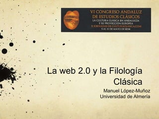 La web 2.0 y la Filología Clásica
Manuel López-Muñoz
Universidad de Almería
 