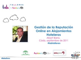 Gestión de la Reputación Online en Alojamientos Hoteleros Albert Barra.  Cádiz, septiembre de 2011 #labtalleres 