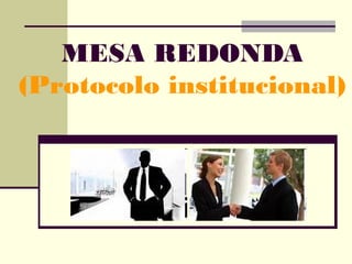 MESA REDONDA
(Protocolo institucional)

 