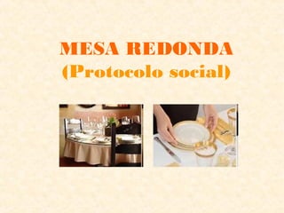 MESA REDONDA
(Protocolo social)

 
