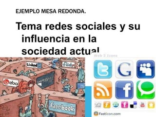 EJEMPLO MESA REDONDA.

Tema redes sociales y su
 influencia en la
 sociedad actual.
 