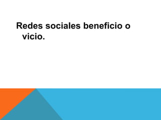 Redes sociales beneficio o
 vicio.
 