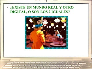 ¿EXISTE UN MUNDO REAL Y OTRO DIGITAL, O SON LOS 2 IGUALES?