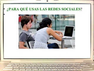 ¿PARA QUÉ USAS LAS REDES SOCIALES ?