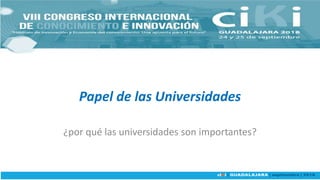 Papel de las Universidades
¿por qué las universidades son importantes?
 