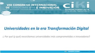 Universidades en la era Transformación Digital
¿ Por qué (y qué) necesitamos universidades más comprometidas e innovadoras?
 