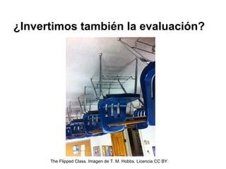 ¿Invertimos también la evaluación?
The Flipped Class. Imagen de T. M. Hobbs. Licencia CC BY
 